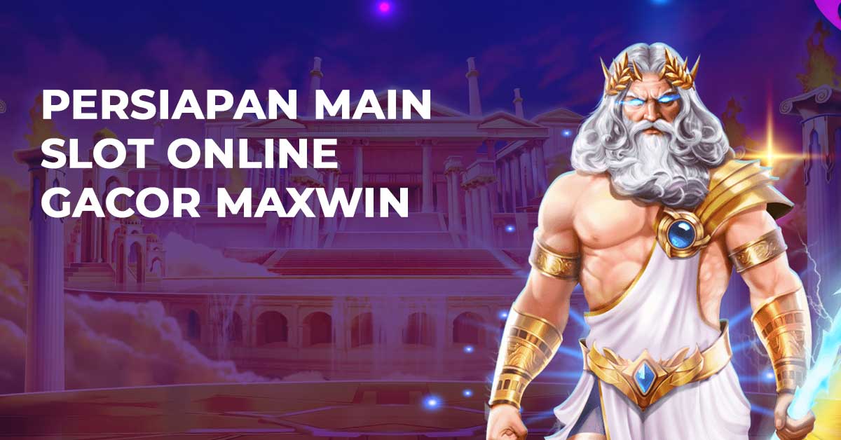 Persiapan Main Slot Online Gacor Maxwin